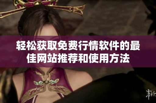 轻松获取免费行情软件的最佳网站推荐和使用方法