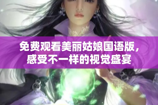 免费观看美丽姑娘国语版，感受不一样的视觉盛宴