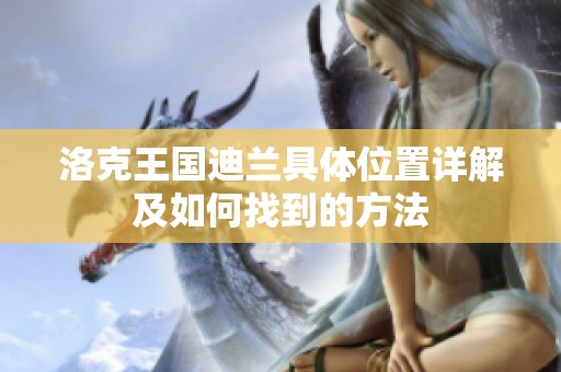 洛克王国迪兰具体位置详解及如何找到的方法