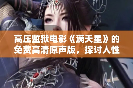 高压监狱电影《满天星》的免费高清原声版，探讨人性的深刻主题