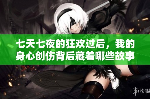 七天七夜的狂欢过后，我的身心创伤背后藏着哪些故事