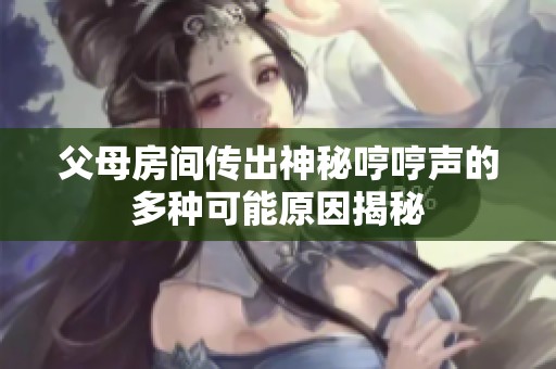父母房间传出神秘哼哼声的多种可能原因揭秘