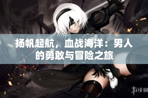 扬帆起航，血战海洋：男人的勇敢与冒险之旅