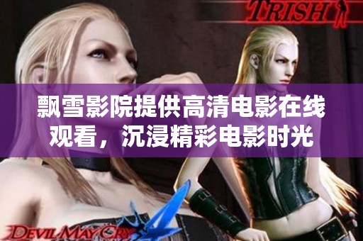 飘雪影院提供高清电影在线观看，沉浸精彩电影时光