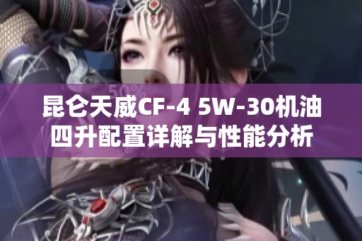 昆仑天威CF-4 5W-30机油四升配置详解与性能分析