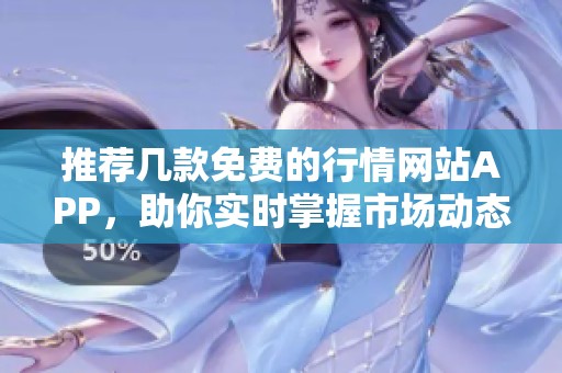 推荐几款免费的行情网站APP，助你实时掌握市场动态