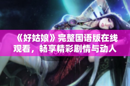 《好姑娘》完整国语版在线观看，畅享精彩剧情与动人表演
