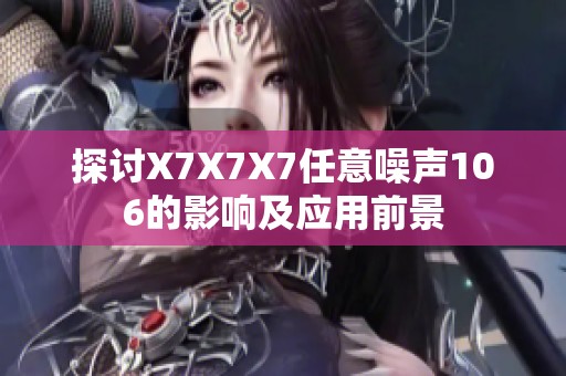 探讨X7X7X7任意噪声106的影响及应用前景