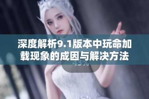 深度解析9.1版本中玩命加载现象的成因与解决方法