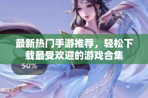 最新热门手游推荐，轻松下载最受欢迎的游戏合集