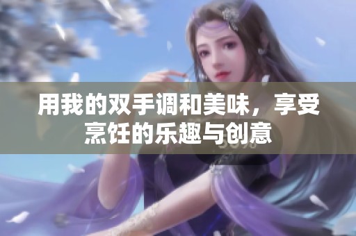 用我的双手调和美味，享受烹饪的乐趣与创意