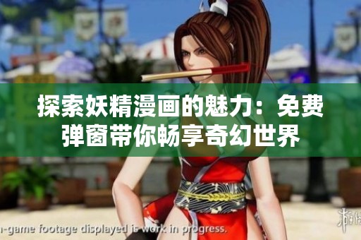 探索妖精漫画的魅力：免费弹窗带你畅享奇幻世界