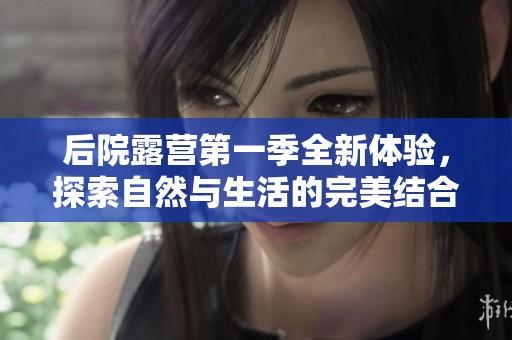 后院露营第一季全新体验，探索自然与生活的完美结合