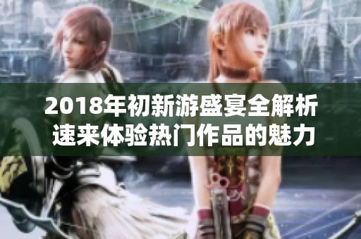 2018年初新游盛宴全解析 速来体验热门作品的魅力