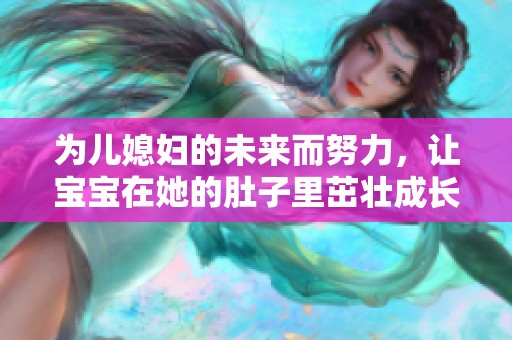 为儿媳妇的未来而努力，让宝宝在她的肚子里茁壮成长