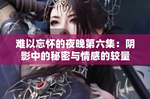 难以忘怀的夜晚第六集：阴影中的秘密与情感的较量