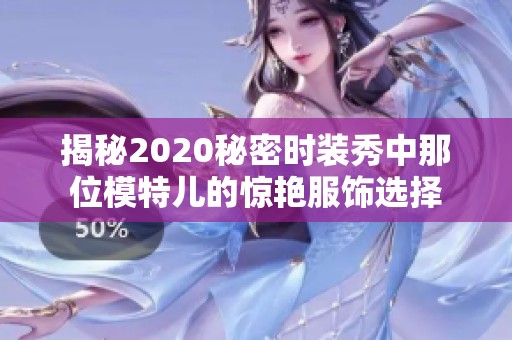 揭秘2020秘密时装秀中那位模特儿的惊艳服饰选择