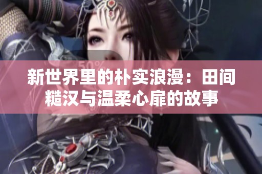 新世界里的朴实浪漫：田间糙汉与温柔心扉的故事