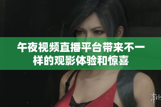 午夜视频直播平台带来不一样的观影体验和惊喜