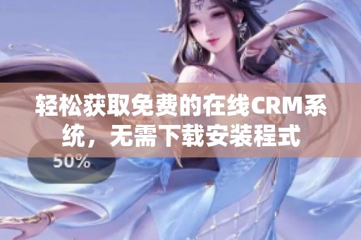 轻松获取免费的在线CRM系统，无需下载安装程式
