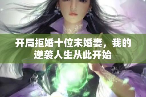 开局拒婚十位未婚妻，我的逆袭人生从此开始