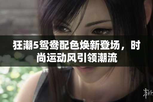 狂潮5鸳鸯配色焕新登场，时尚运动风引领潮流