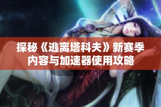 探秘《逃离塔科夫》新赛季内容与加速器使用攻略