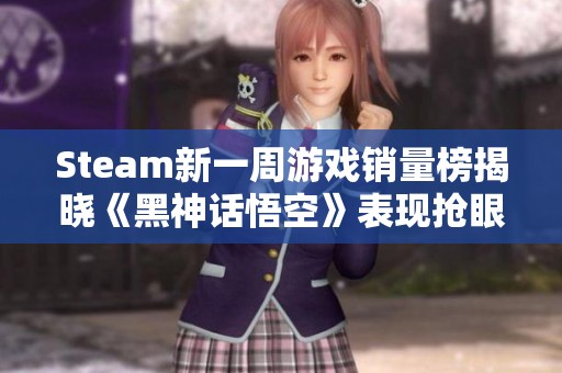 Steam新一周游戏销量榜揭晓《黑神话悟空》表现抢眼