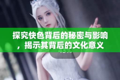 探究快色背后的秘密与影响，揭示其背后的文化意义
