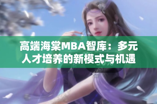 高端海棠MBA智库：多元人才培养的新模式与机遇