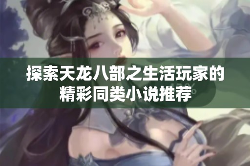 探索天龙八部之生活玩家的精彩同类小说推荐