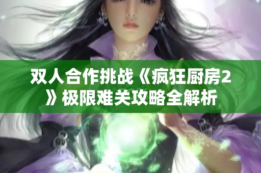 双人合作挑战《疯狂厨房2》极限难关攻略全解析
