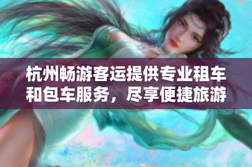 杭州畅游客运提供专业租车和包车服务，尽享便捷旅游体验