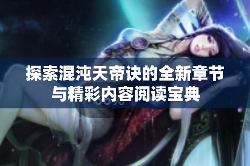 探索混沌天帝诀的全新章节与精彩内容阅读宝典