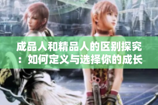 成品人和精品人的区别探究：如何定义与选择你的成长路径