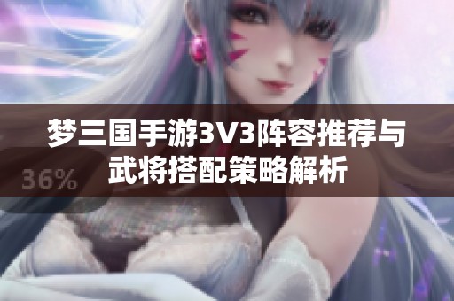 梦三国手游3V3阵容推荐与武将搭配策略解析