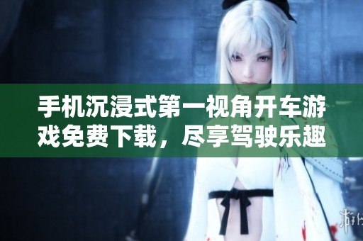 手机沉浸式第一视角开车游戏免费下载，尽享驾驶乐趣