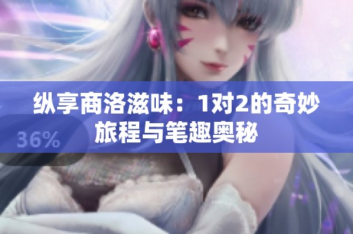 纵享商洛滋味：1对2的奇妙旅程与笔趣奥秘