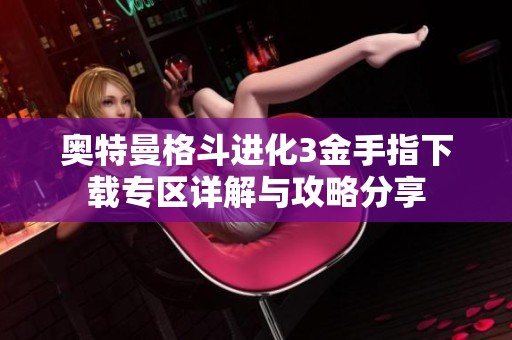 奥特曼格斗进化3金手指下载专区详解与攻略分享