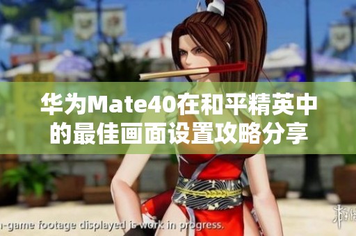 华为Mate40在和平精英中的最佳画面设置攻略分享