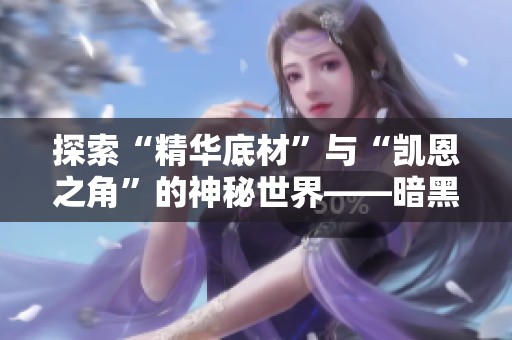 探索“精华底材”与“凯恩之角”的神秘世界——暗黑破坏神3论坛深度解析