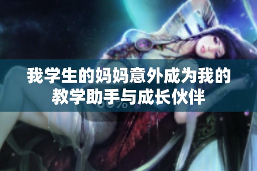 我学生的妈妈意外成为我的教学助手与成长伙伴