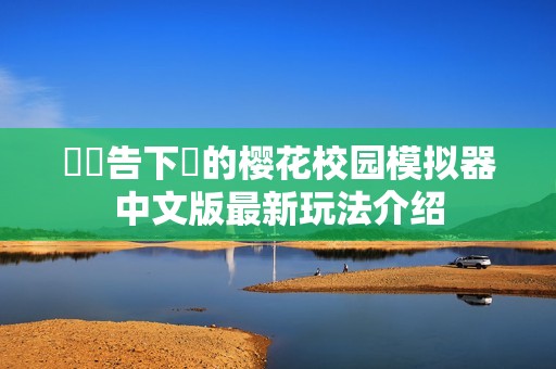 無廣告下載的樱花校园模拟器中文版最新玩法介绍