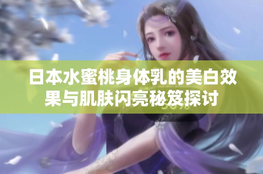 日本水蜜桃身体乳的美白效果与肌肤闪亮秘笈探讨
