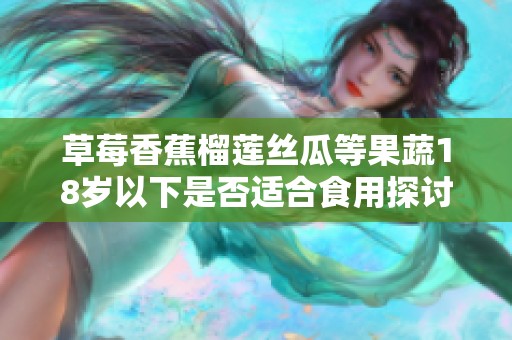 草莓香蕉榴莲丝瓜等果蔬18岁以下是否适合食用探讨