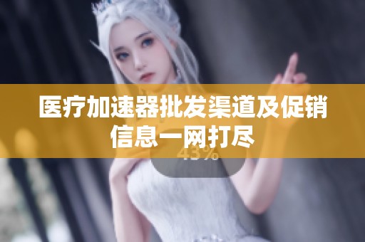 医疗加速器批发渠道及促销信息一网打尽