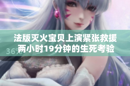 法版灭火宝贝上演紧张救援 两小时19分钟的生死考验
