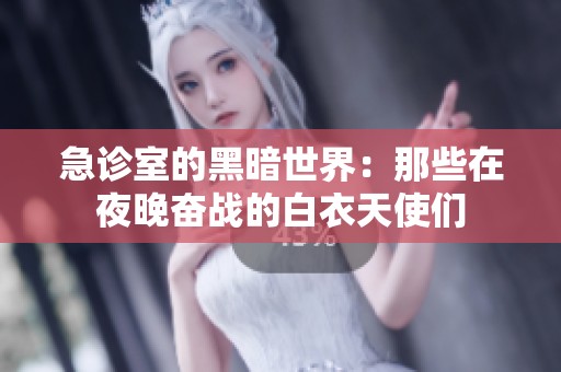 急诊室的黑暗世界：那些在夜晚奋战的白衣天使们