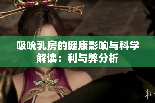 吸吮乳房的健康影响与科学解读：利与弊分析