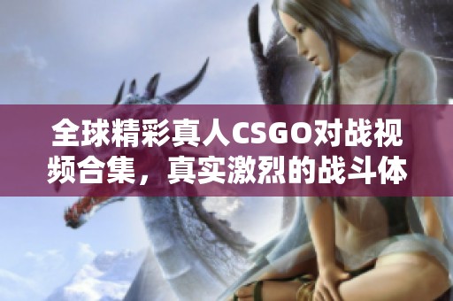 全球精彩真人CSGO对战视频合集，真实激烈的战斗体验